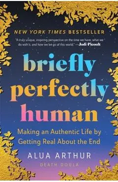 Briefly Perfectly Human: Making an Authentic Life by Getting Real about the End /]Calua Arthur - Alua Arthur