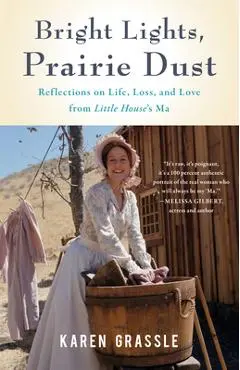 Bright Lights, Prairie Dust: Reflections on Life, Loss, and Love from Little House's Ma - Karen Grassle