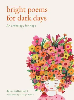 Bright Poems for Dark Days. An anthology for hope, Hardback/Julie Sutherland