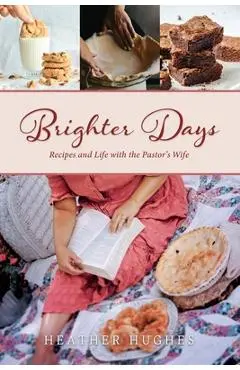 Brighter Days: Recipes and Life with the Pastor's Wife - Heather Hughes