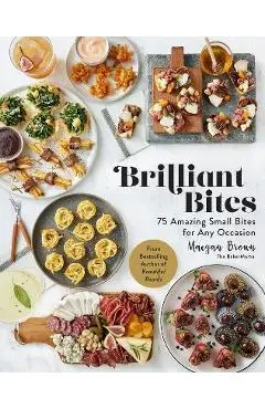 Brilliant Bites: 75 Amazing Small Bites for Any Occasion - Maegan Brown