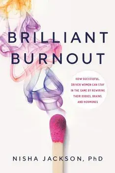 Brilliant Burnout: How Successful, Driven Women Can Stay in the Game by Rewiring Their Bodies, Brains, and Hormones, Paperback/Nisha Jackson