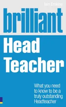 Brilliant Head Teacher. What you need to know to be a truly outstanding Head Teacher, Paperback/Iain Erskine
