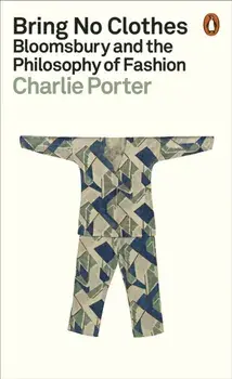 Bring No Clothes. Bloomsbury and the Philosophy of Fashion, Paperback/Charlie Porter