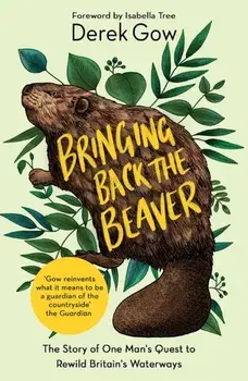 Bringing Back the Beaver. The Story of One Man's Quest to Rewild Britain's Waterways, Paperback/Derek Gow