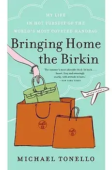 Bringing Home the Birkin: My Life in Hot Pursuit of the World's Most Coveted Handbag, Paperback/Michael Tonello