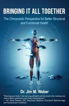 Bringing It All Together: The Chiropractic Perspective for Better Structural and Functional Health, Paperback/Jim M. Weber