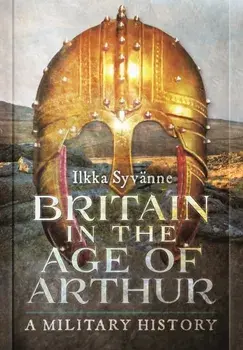 Britain in the Age of Arthur. A Military History, Hardback/Ilkka Syvanne