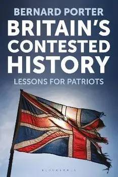 Britain's Contested History. Lessons for Patriots, Hardback/Professor Bernard Porter