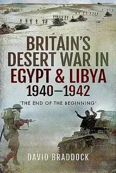 Britain's Desert War in Egypt & Libya 1940-1942: 'the End of the Beginning', Hardcover/David Braddock