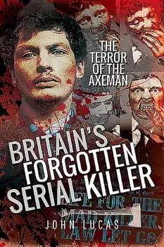 Britain's Forgotten Serial Killer: The Terror of the Axeman, Paperback/John Lucas