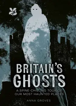 Britain’s Ghosts. ASpine-ChillingTour of Our Most Haunted Places, Hardback/National Trust Books