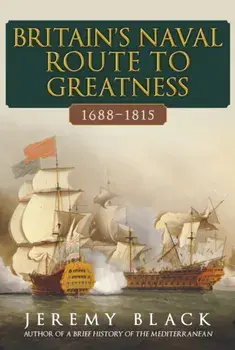 Britain's Naval Route to Greatness 1688-1815, Hardback/***