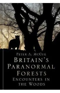 Britain's Paranormal Forests - Peter A McCue