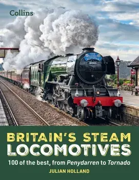 Britain's Steam Locomotives. 100 of the Best, from Penydarren to Tornado, Hardback/Julian Holland
