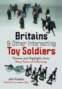 Britains and Other Interesting Toy Soldiers. Themes and Highlights from Sixty Years of Collecting, Hardback/John Franklin