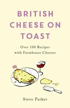 British Cheese on Toast. Over 100 Recipes with Farmhouse Cheeses, Paperback/Steve Parker