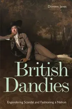 British Dandies. Engendering Scandal and Fashioning a Nation, Hardback/Dominic Janes
