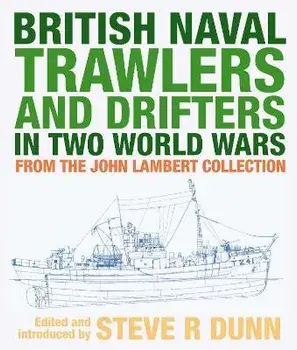 British Naval Trawlers and Drifters in Two World Wars. From The John Lambert Collection, Hardback/Dunn, Steve