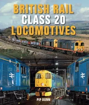 British Rail Class 20 Locomotives, Hardback/Pip Dunn
