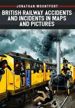 British Railway Accidents and Incidents in Maps and Pictures, Paperback/Jonathan Mountfort