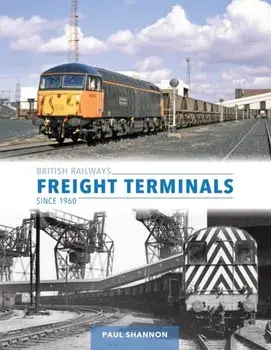 British Railways Freight Terminals Since 1960, Hardback/Paul Shannon
