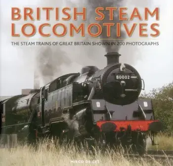 British Steam Locomotives. The Steam Trains of Great Britain Shown in 200 Photographs, Hardback/Mirco de Cet