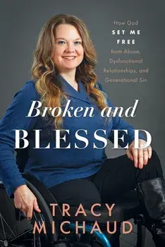 Broken and Blessed: How God Set Me Free from Abuse, Dysfunctional Relationships, and Generational Sin, Paperback/Tracy Michaud