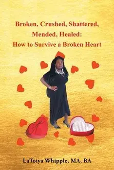 Broken, Crushed, Shattered, Mended, Healed: How to Survive a Broken Heart, Paperback/Latoiya Whipple Ma Ba
