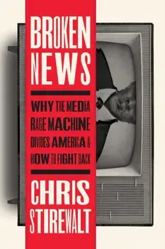 Broken News. Why the Media Rage Machine Divides America and How to Fight Back, Hardback/Chris Stirewalt