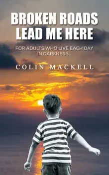 Broken Roads Lead Me Here. For Adults Who Live Each Day in Darkness…, Paperback/Colin Mackell