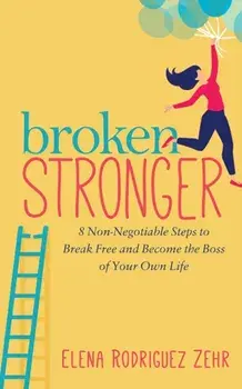 Broken Stronger. 8 Non-Negotiable Steps to Break Free and Become the Boss of Your Own Life, Paperback/Elena Rodriguez Zehr