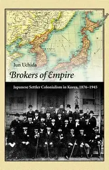 Brokers of Empire: Japanese Settler Colonialism in Korea, 1876-1945, Paperback/Jun Uchida