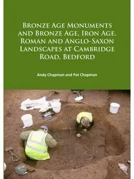 Bronze Age Monuments and Bronze Age, Iron Age, Roman and Anglo-Saxon Landscapes at Cambridge Road, Bedford, Paperback/Pat Chapman