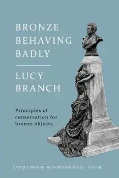 Bronze Behaving Badly: Principles of Bronze Conservation, Paperback/Lucy Branch