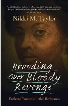 Brooding Over Bloody Revenge: Enslaved Women's Lethal Resistance - Nikki M. Taylor