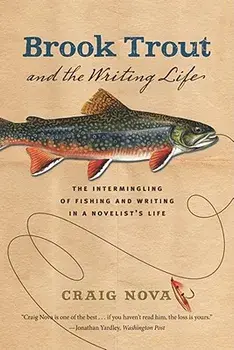 Brook Trout & the Writing Life: The Intermingling of Fishing and Writing in a Novelist's Life, Paperback/Craig Nova