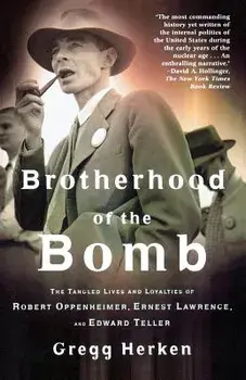 Brotherhood of the Bomb: The Tangled Lives and Loyalties of Robert Oppenheimer, Ernest Lawrence, and Edward Teller, Paperback/Gregg Herken