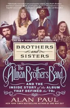 Brothers and Sisters: The Allman Brothers Band and the Inside Story of the Album That Defined the '70s - Alan Paul