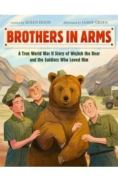 Brothers in Arms: A True World War II Story of Wojtek the Bear and the Soldiers Who Loved Him - Susan Hood