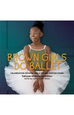 Brown Girls Do Ballet: Celebrating Diverse Girls Taking Center Stage - Takiyah Wallace-mcmillian