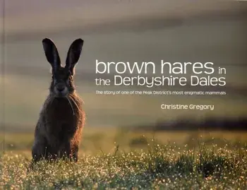 Brown Hares in the Derbyshire Dales. The Story of One of the Peak District's Most Enigmatic Mammals, Paperback/Christine Gregory
