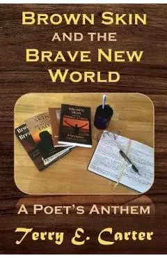Brown Skin and the Brave New World: A Poet's Anthem - Terry E. Carter