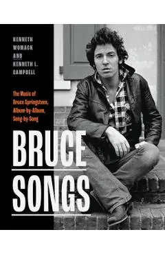 Bruce Songs: The Music of Bruce Springsteen, Album-By-Album, Song-By-Song - Kenneth Womack