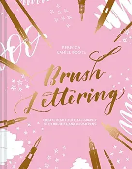 Brush Lettering. Create beautiful calligraphy with brushes and brush pens, Hardback/Rebecca Cahill Roots