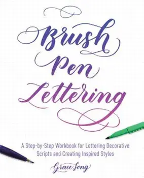 Brush Pen Lettering: A Step-By-Step Workbook for Learning Decorative Scripts and Creating Inspired Styles, Paperback/Grace Song