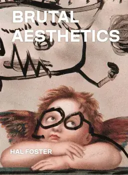 Brutal Aesthetics. Dubuffet, Bataille, Jorn, Paolozzi, Oldenburg, Hardback/Hal Foster
