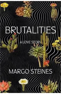 Brutalities: A Love Story - Margo Steines