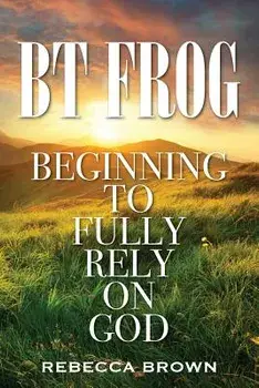 BT Frog: Beginning to Fully Rely on God, Paperback/Rebecca Brown