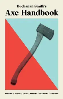 Buchanan-Smith's Axe Handbook. Knowing, Buying, Using, Hanging, Restoring & Adorning, Hardback/Ross Zdon